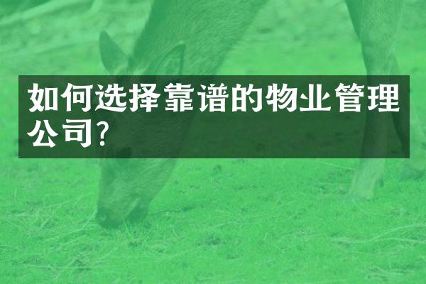 如何选择靠谱的物业管理公司？