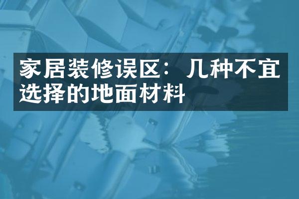 家居装修误区：几种不宜选择的地面材料