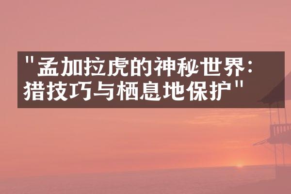 "孟加拉虎的神秘世界：狩猎技巧与栖息地保护"