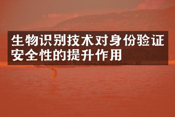 生物识别技术对身份验证安全性的提升作用