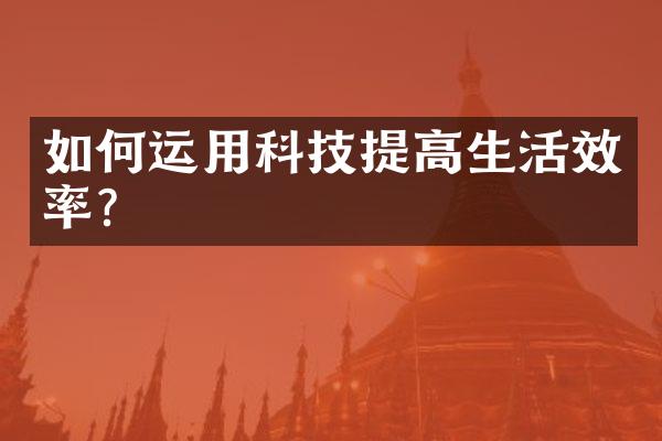 如何运用科技提高生活效率？