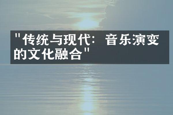 "传统与现代：音乐演变中的文化融合"