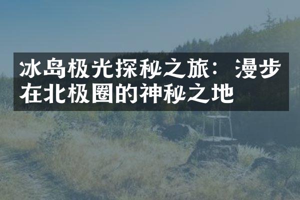 冰岛极光探秘之旅：漫步在北极圈的神秘之地