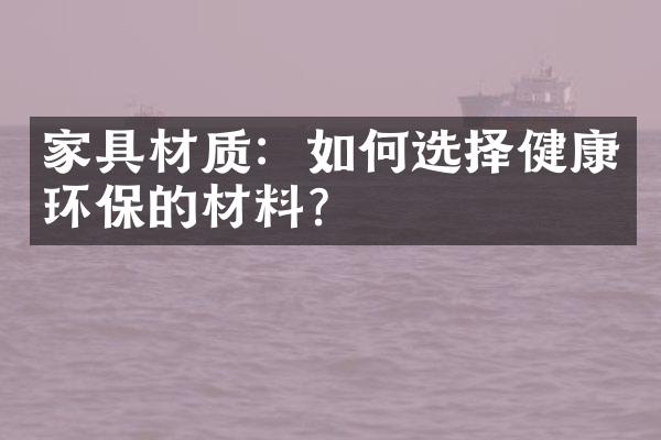 家具材质：如何选择健康环保的材料？