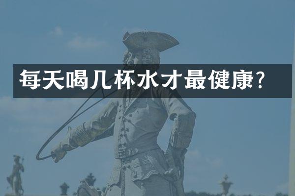 每天喝几杯水才最健康？