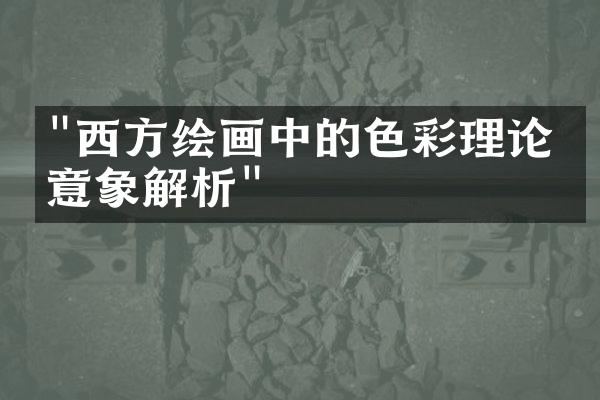 "西方绘画中的色彩理论与意象解析"