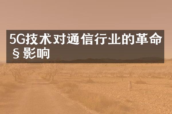 5G技术对通信行业的革命性影响