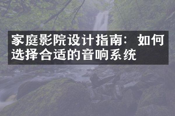 家庭影院设计指南：如何选择合适的音响系统
