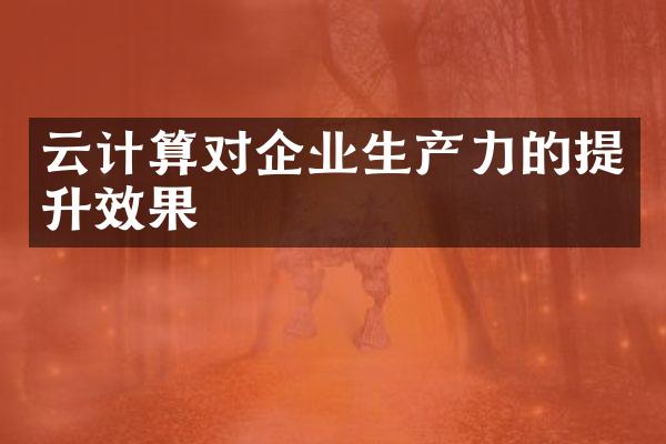 云计算对企业生产力的提升效果