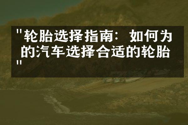 "轮胎选择指南：如何为你的汽车选择合适的轮胎？"