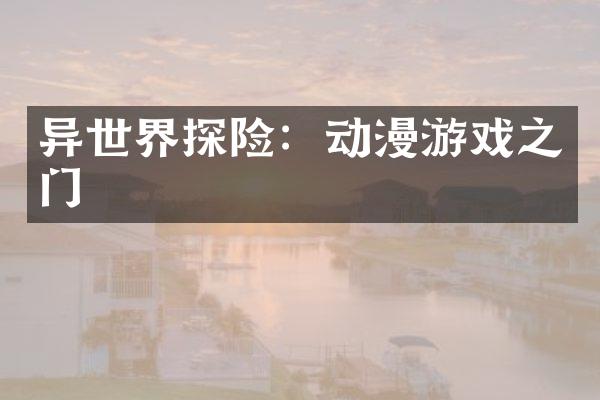 异世界探险：动漫游戏之门