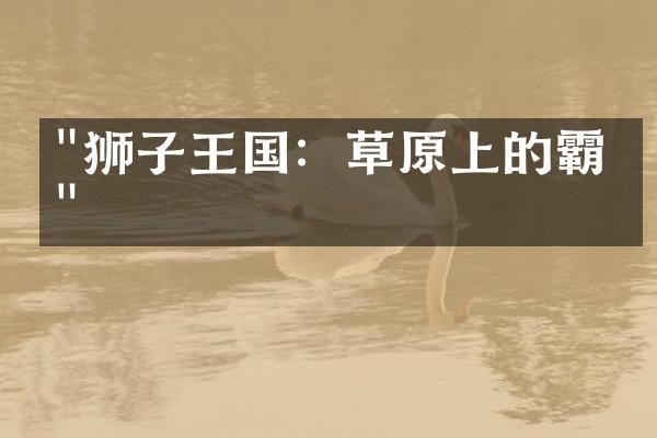 "狮子王国：草原上的霸主"
