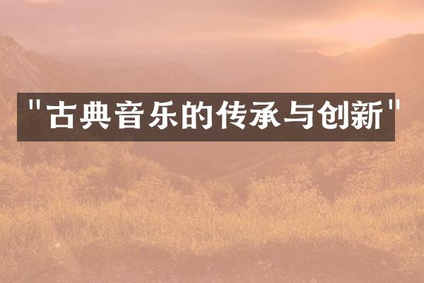 "古典音乐的传承与创新"