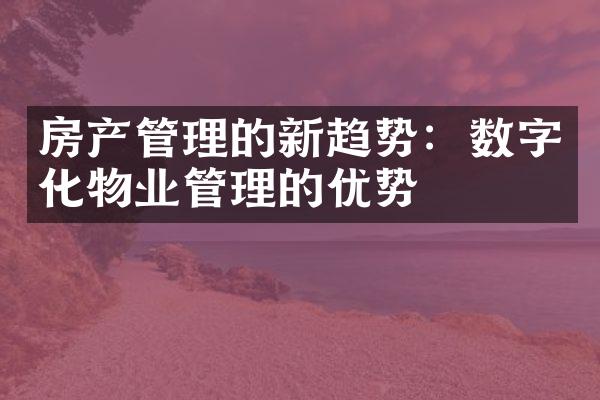 房产管理的新趋势：数字化物业管理的优势