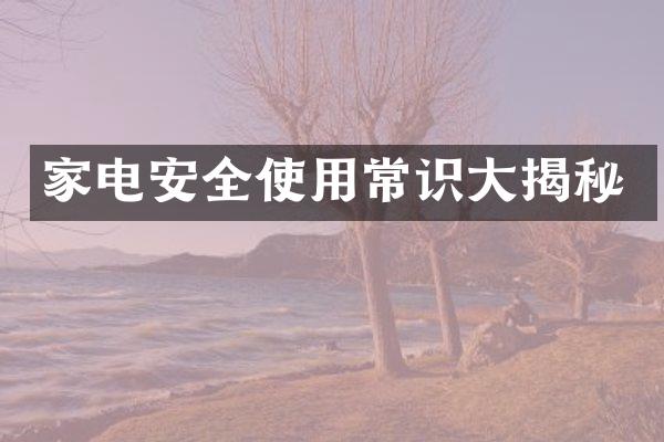 家电安全使用常识大揭秘