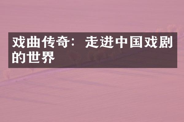 戏曲传奇：走进中国戏剧的世界