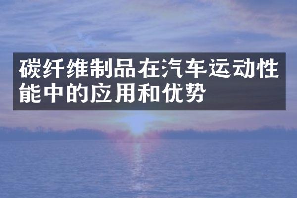 碳纤维制品在汽车运动性能中的应用和优势