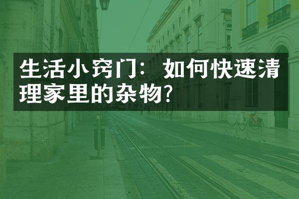 生活小窍门：如何快速清理家里的杂物？