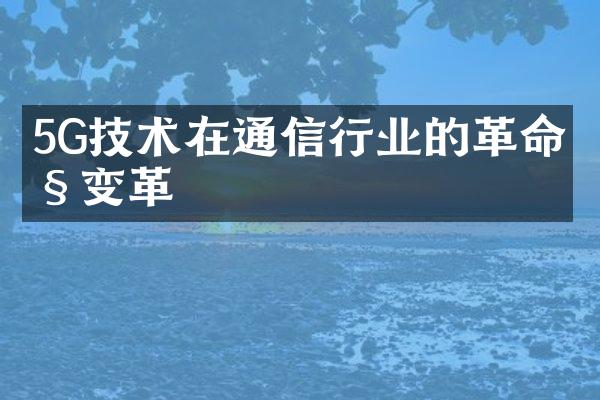 5G技术在通信行业的革命性变革