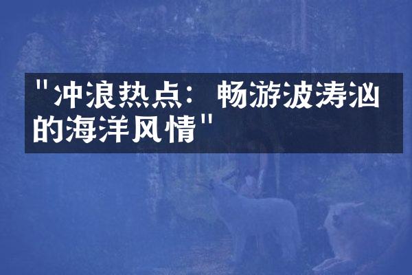 "冲浪热点：畅游波涛汹涌的海洋风情"