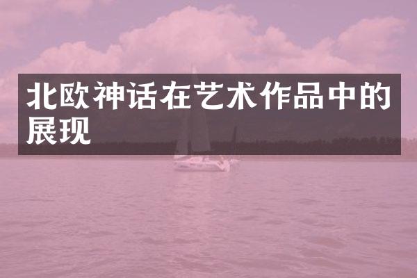 北欧神话在艺术作品中的展现