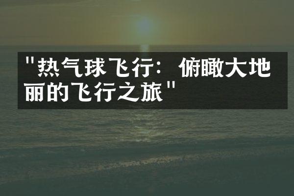 "热气球飞行：俯瞰大地壮丽的飞行之旅"