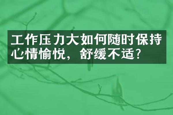 工作压力大如何随时保持心情愉悦，舒缓不适？