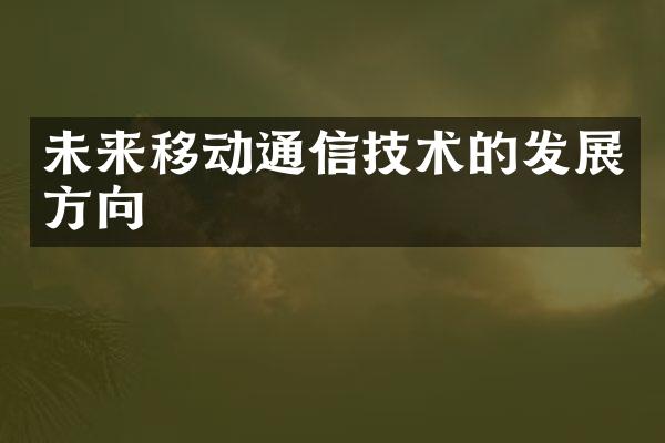 未来移动通信技术的发展方向
