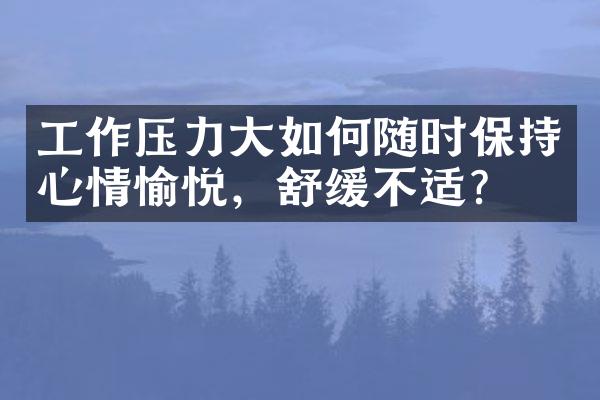 工作压力大如何随时保持心情愉悦，舒缓不适？