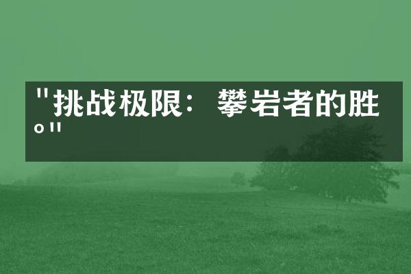 "挑战极限：攀岩者的胜地"