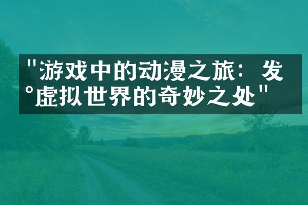 "游戏中的动漫之旅：发现虚拟世界的奇妙之处"