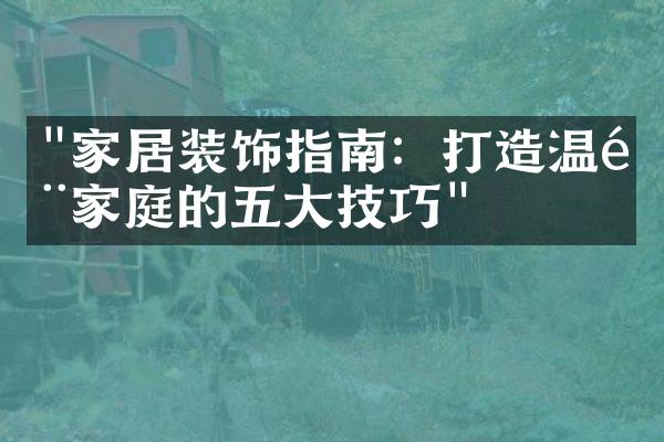 "家居装饰指南：打造温馨家庭的五大技巧"