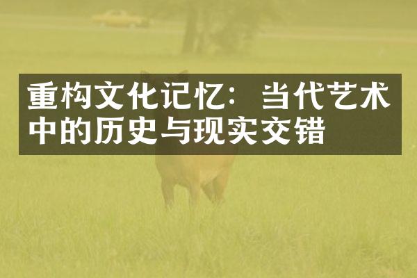 重构文化记忆：当代艺术中的历史与现实交错