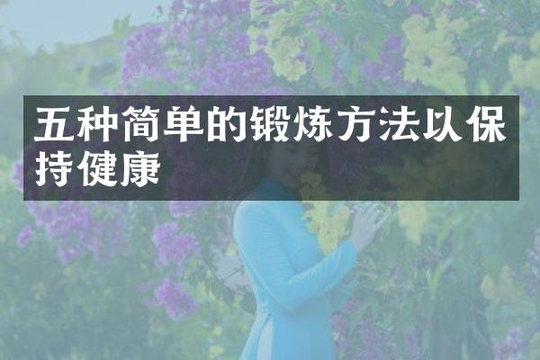 五种简单的锻炼方法以保持健康