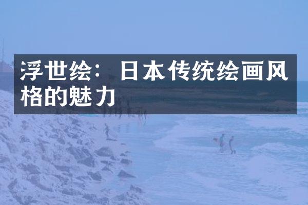 浮世绘：日本传统绘画风格的魅力