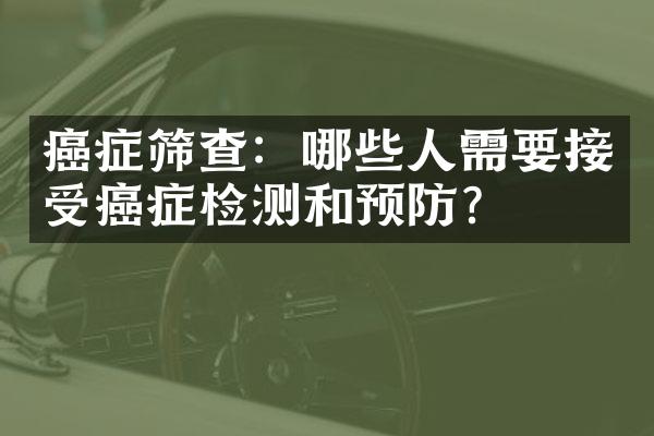 癌症筛查：哪些人需要接受癌症检测和预防？