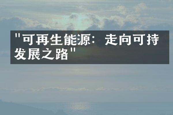 "可再生能源：走向可持续发展之路"