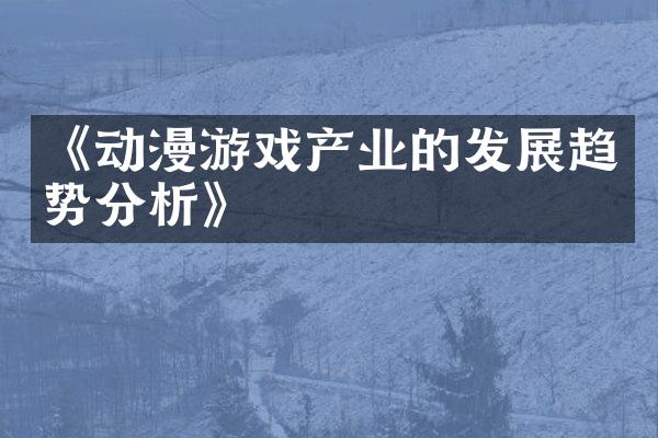 《动漫游戏产业的发展趋势分析》