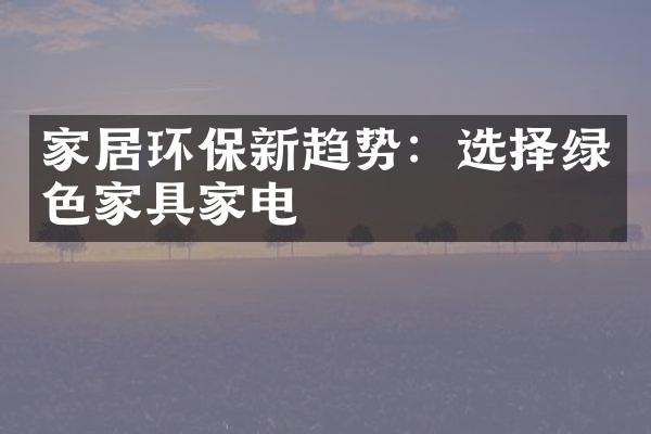 家居环保新趋势：选择绿色家具家电