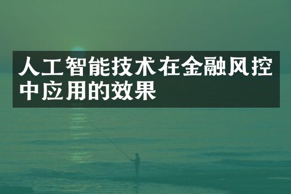 人工智能技术在金融风控中应用的效果