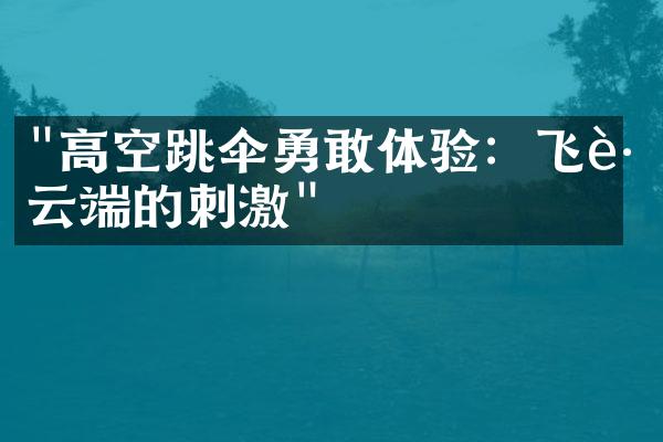 "高空跳伞勇敢体验：飞跃云端的刺激"