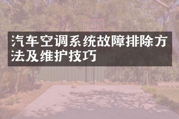 汽车空调系统故障排除方法及维护技巧