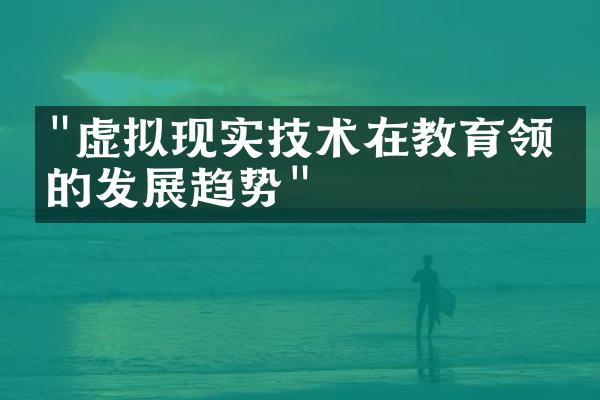 "虚拟现实技术在教育领域的发展趋势"