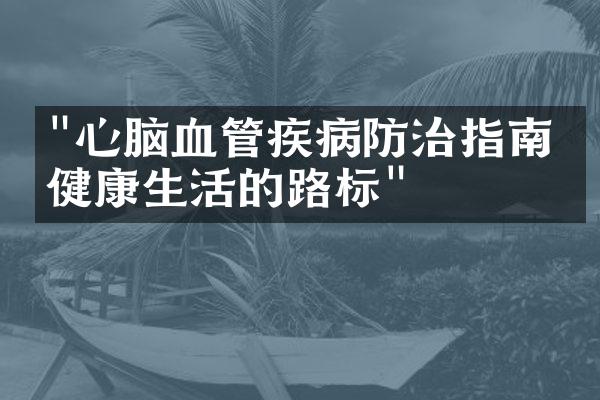 "心脑血管疾病防治指南：健康生活的路标"