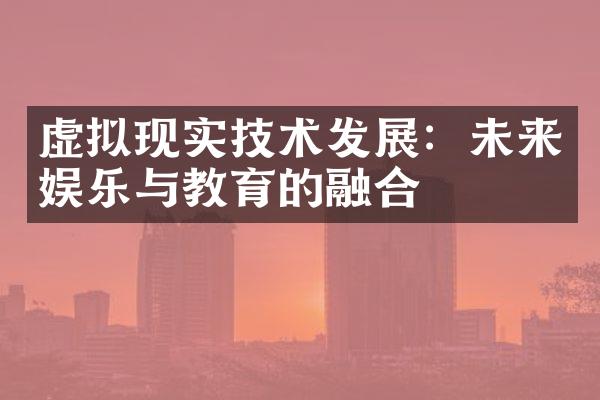 虚拟现实技术发展：未来娱乐与教育的融合