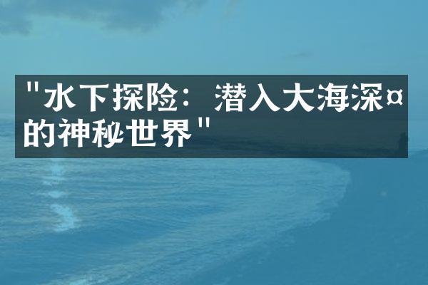 "水下探险：潜入大海深处的神秘世界"