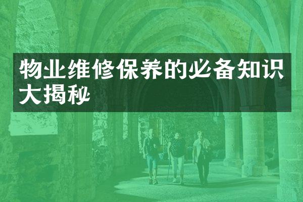 物业维修保养的必备知识大揭秘