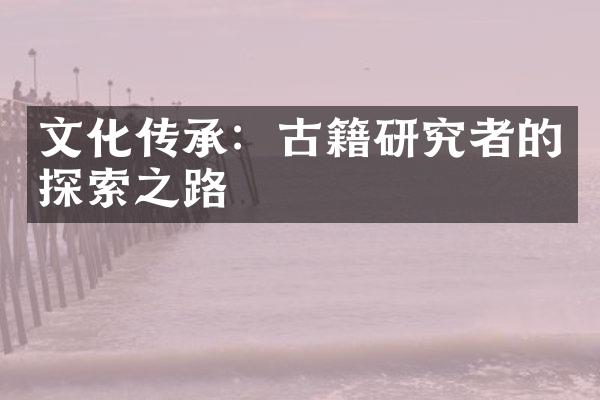 文化传承：古籍研究者的探索之路