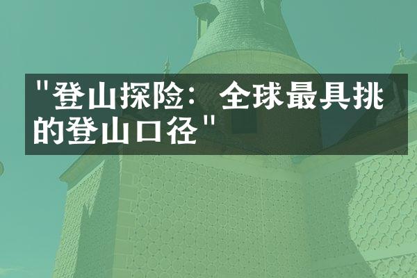 "登山探险：全球最具挑战的登山口径"