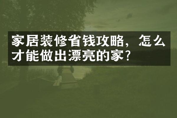 家居装修省钱攻略，怎么才能做出漂亮的家？